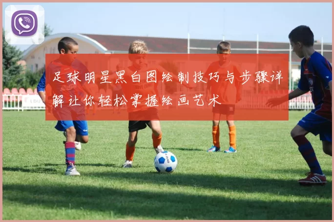 足球明星黑白图绘制技巧与步骤详解让你轻松掌握绘画艺术