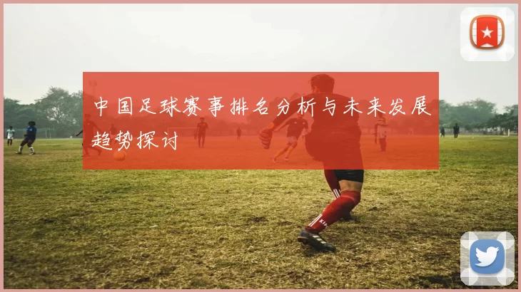 中国足球赛事排名分析与未来发展趋势探讨