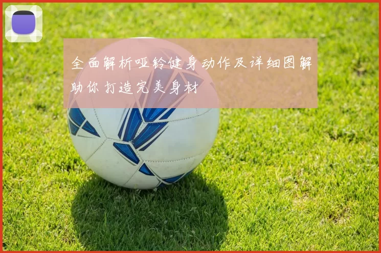 全面解析哑铃健身动作及详细图解助你打造完美身材