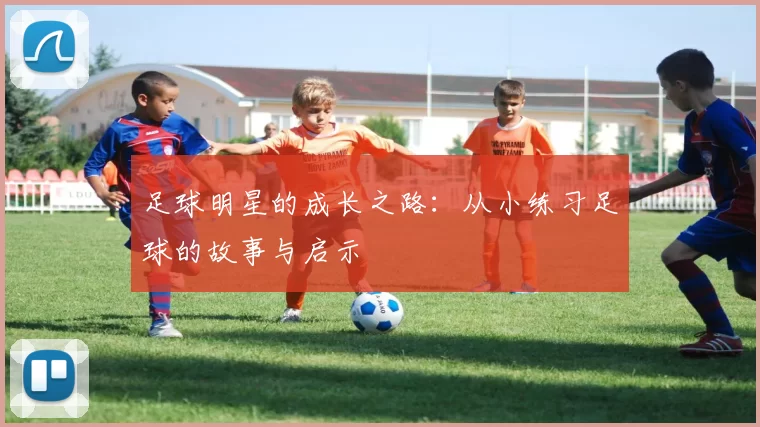 足球明星的成长之路：从小练习足球的故事与启示